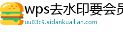 wps去水印要会员吗怎么弄出来的呢视频讲解